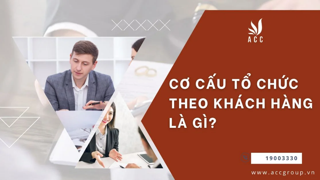 Cơ cấu tổ chức theo khách hàng là gì?